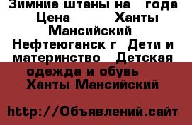 Зимние штаны на 2 года › Цена ­ 400 - Ханты-Мансийский, Нефтеюганск г. Дети и материнство » Детская одежда и обувь   . Ханты-Мансийский